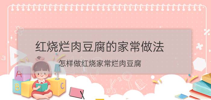 红烧烂肉豆腐的家常做法 怎样做红烧家常烂肉豆腐